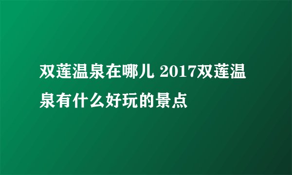 双莲温泉在哪儿 2017双莲温泉有什么好玩的景点