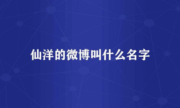 仙洋的微博叫什么名字