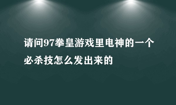 请问97拳皇游戏里电神的一个必杀技怎么发出来的