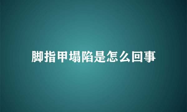 脚指甲塌陷是怎么回事