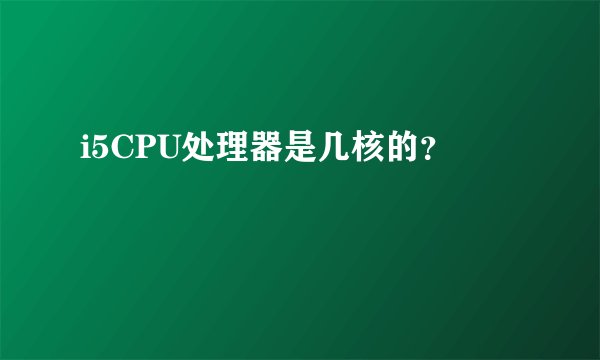 i5CPU处理器是几核的？