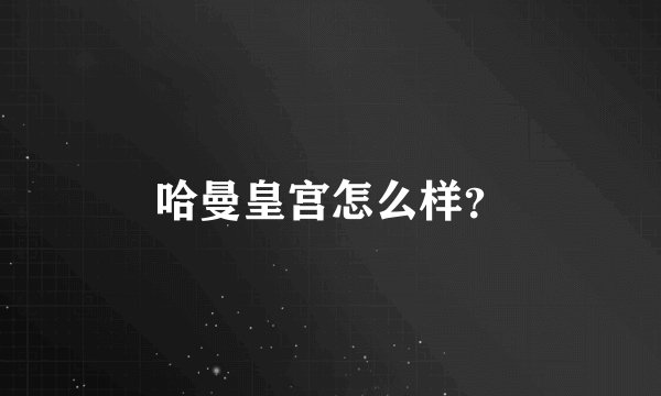哈曼皇宫怎么样？