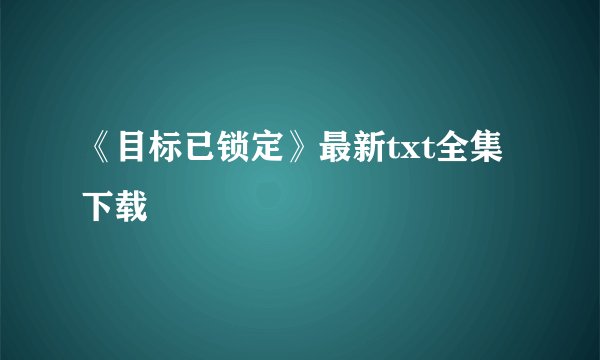 《目标已锁定》最新txt全集下载