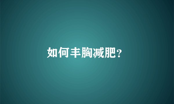 如何丰胸减肥？