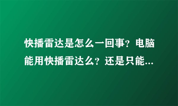 快播雷达是怎么一回事？电脑能用快播雷达么？还是只能在手机上使用？要下载什么版本的才有雷达功能？