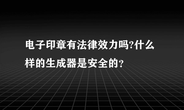 电子印章有法律效力吗?什么样的生成器是安全的？