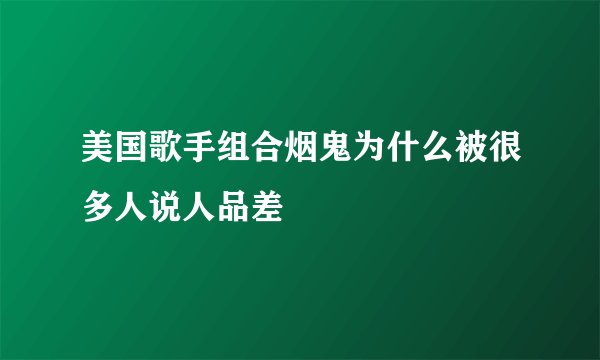 美国歌手组合烟鬼为什么被很多人说人品差