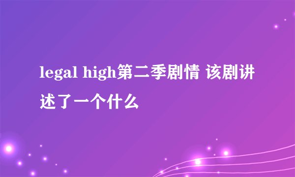 legal high第二季剧情 该剧讲述了一个什么