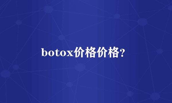 botox价格价格？