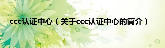 ccc认证中心（关于ccc认证中心的简介）