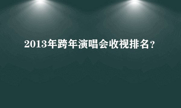 2013年跨年演唱会收视排名？