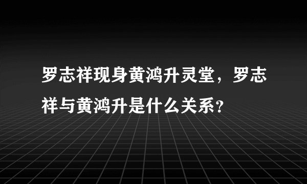 罗志祥现身黄鸿升灵堂，罗志祥与黄鸿升是什么关系？