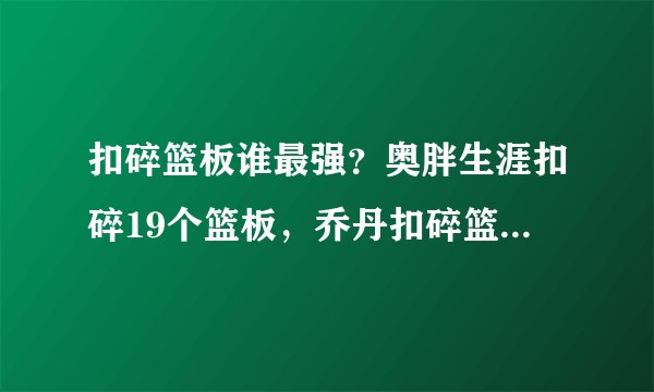 扣碎篮板谁最强？奥胖生涯扣碎19个篮板，乔丹扣碎篮板也美如画