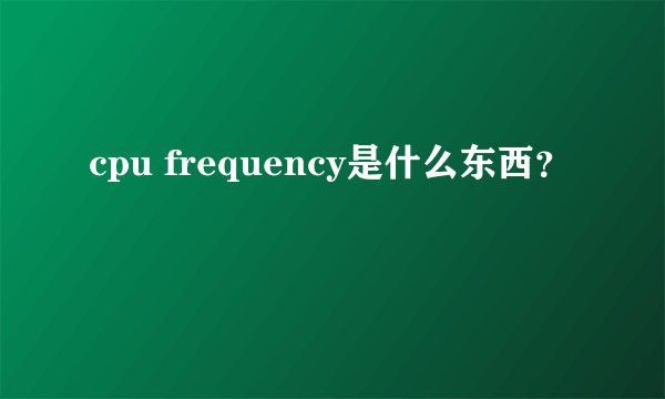cpu frequency是什么东西？