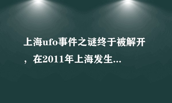 上海ufo事件之谜终于被解开，在2011年上海发生了一起UFO事件