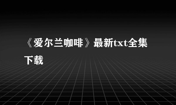 《爱尔兰咖啡》最新txt全集下载