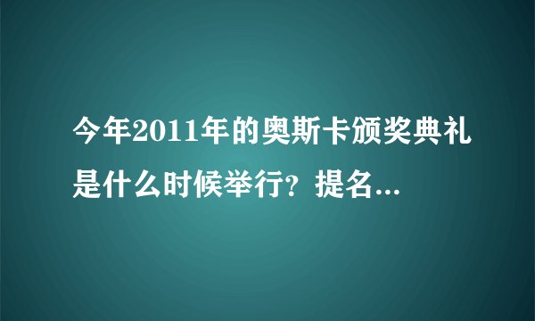 今年2011年的奥斯卡颁奖典礼是什么时候举行？提名影片什么时候公布？