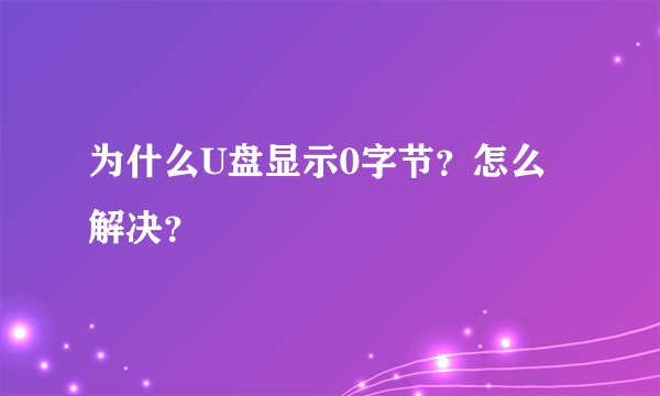 为什么U盘显示0字节？怎么解决？