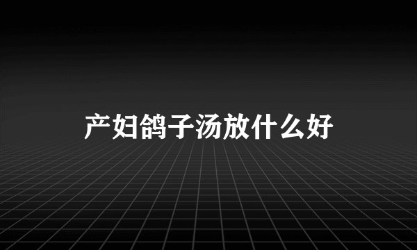产妇鸽子汤放什么好
