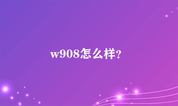w908怎么样？