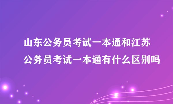 山东公务员考试一本通和江苏公务员考试一本通有什么区别吗