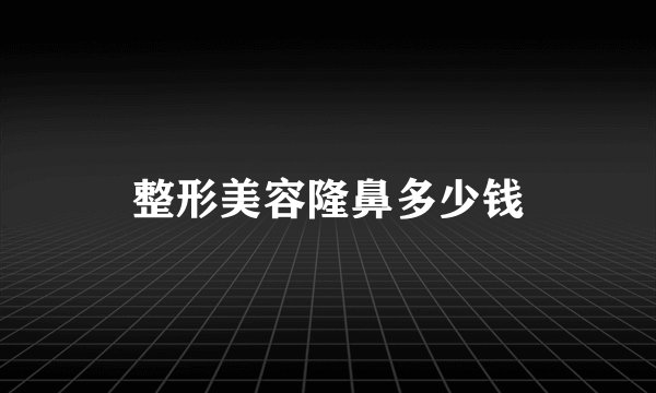 整形美容隆鼻多少钱