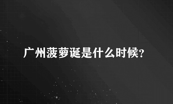 广州菠萝诞是什么时候？