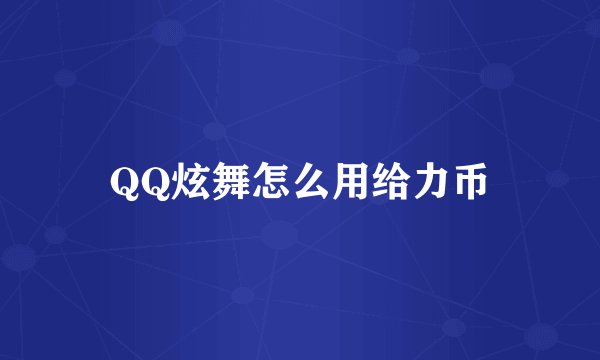 QQ炫舞怎么用给力币