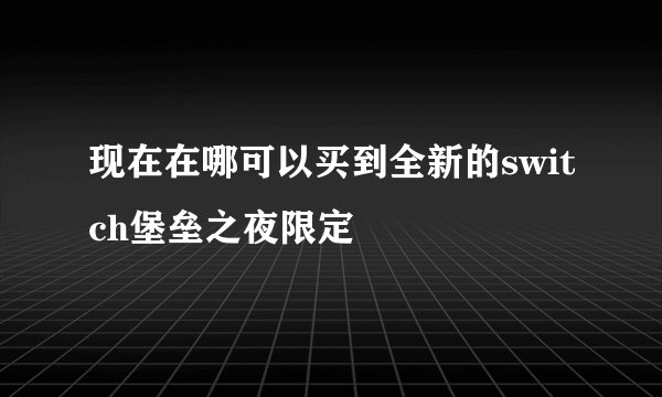 现在在哪可以买到全新的switch堡垒之夜限定