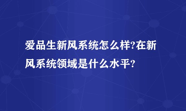爱品生新风系统怎么样?在新风系统领域是什么水平?
