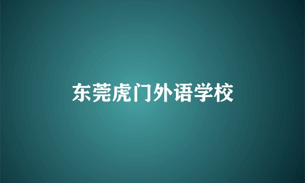 东莞虎门外语学校