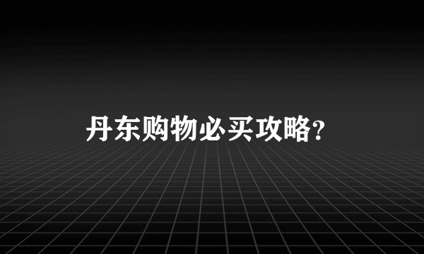 丹东购物必买攻略？