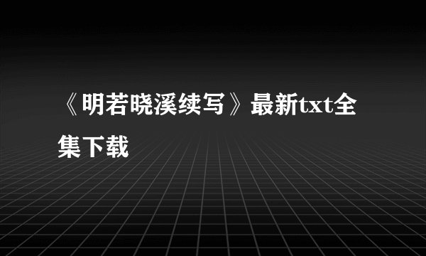 《明若晓溪续写》最新txt全集下载