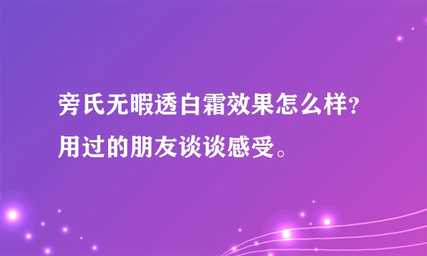 旁氏无暇透白霜效果怎么样？用过的朋友谈谈感受。
