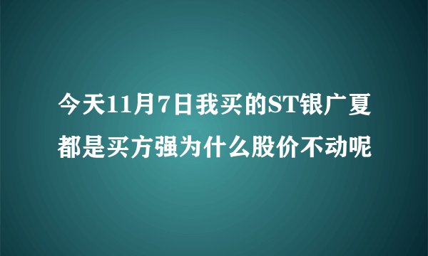 今天11月7日我买的ST银广夏都是买方强为什么股价不动呢