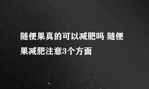 随便果真的可以减肥吗 随便果减肥注意3个方面