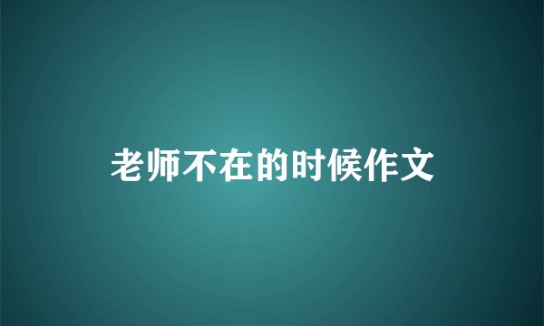 老师不在的时候作文
