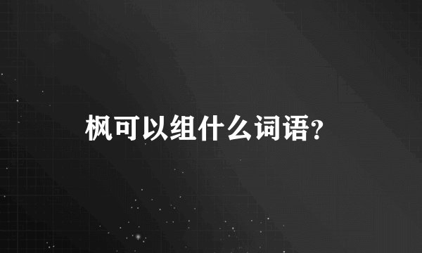 枫可以组什么词语？