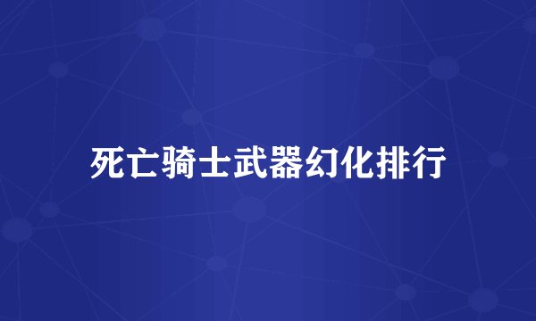 死亡骑士武器幻化排行