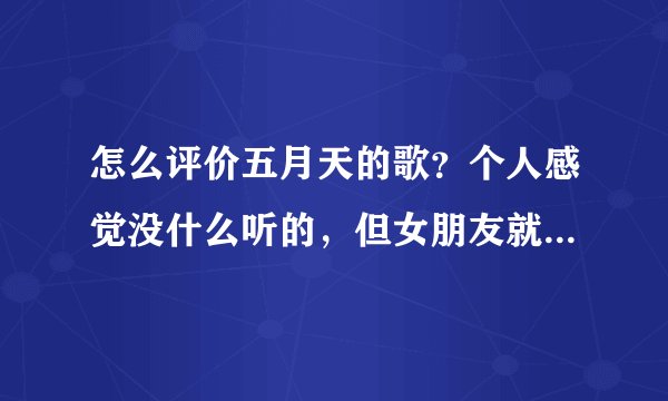 怎么评价五月天的歌？个人感觉没什么听的，但女朋友就是喜欢？