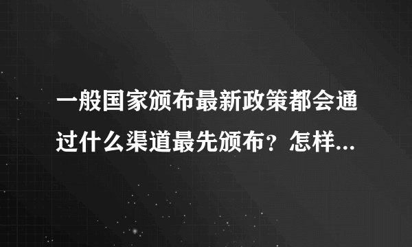 一般国家颁布最新政策都会通过什么渠道最先颁布？怎样能得到一手政策？
