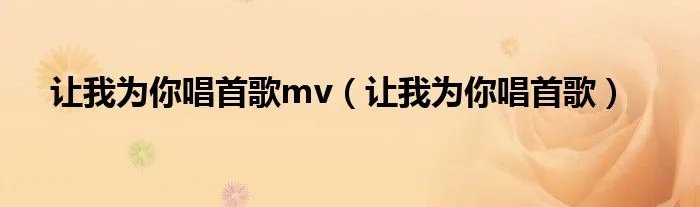 让我为你唱首歌mv（让我为你唱首歌）