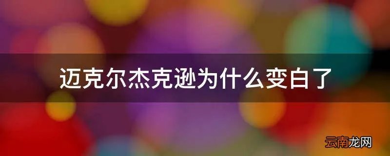 迈克尔杰克逊为什么变白了