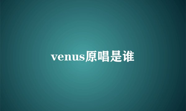 venus原唱是谁
