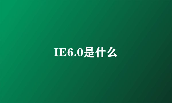 IE6.0是什么