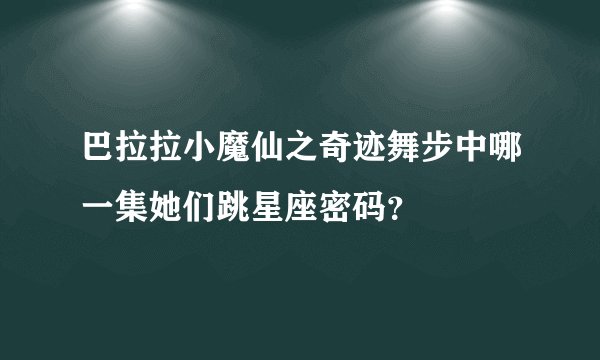 巴拉拉小魔仙之奇迹舞步中哪一集她们跳星座密码？