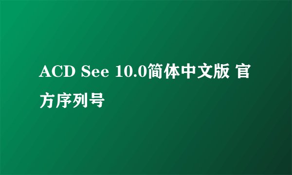 ACD See 10.0简体中文版 官方序列号