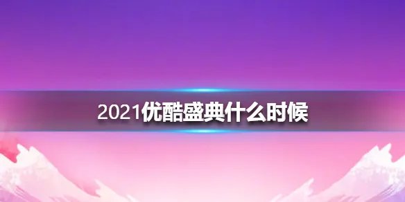 2021优酷盛典什么时候 2021优酷年度发布会介绍
