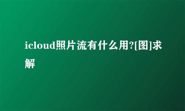 icloud照片流有什么用?[图]求解