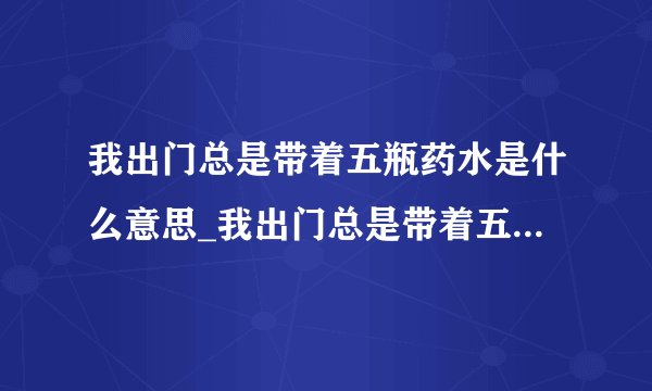 我出门总是带着五瓶药水是什么意思_我出门总是带着五瓶药水梗出处游